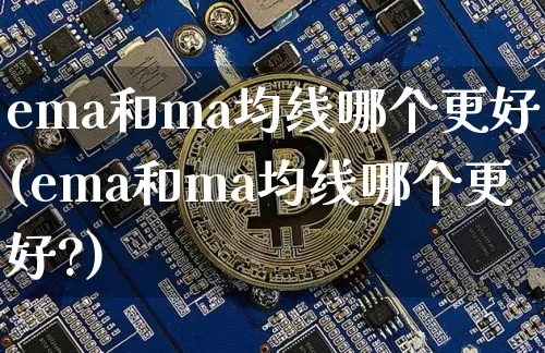 ema和ma均线哪个更好(ema和ma均线哪个更好?)_https://www.cangshenghg.com_A股_第1张