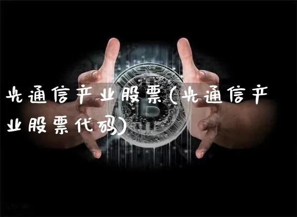 光通信产业股票(光通信产业股票代码)_https://www.cangshenghg.com_财经新闻_第1张