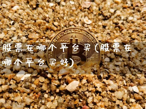 股票在哪个平台买(股票在哪个平台买好)_https://www.cangshenghg.com_财经新闻_第1张