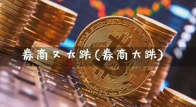 券商又大跌(券商大跌)_https://www.cangshenghg.com_创业板_第1张
