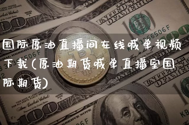 国际原油直播间在线喊单视频下载(原油期货喊单直播室国际期货)_https://www.cangshenghg.com_科创板_第1张