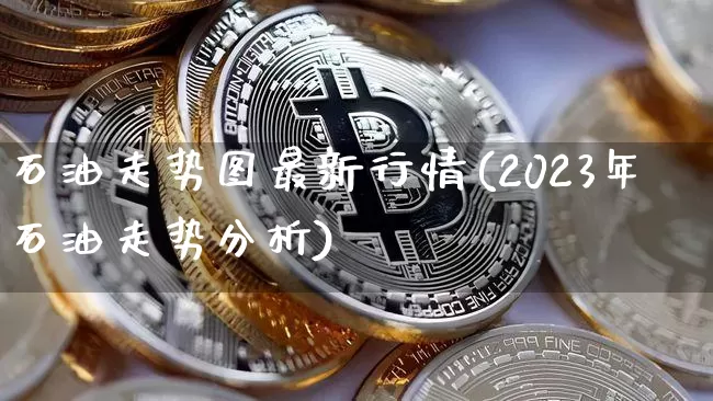 石油走势图最新行情(2023年石油走势分析)_https://www.cangshenghg.com_A股_第1张