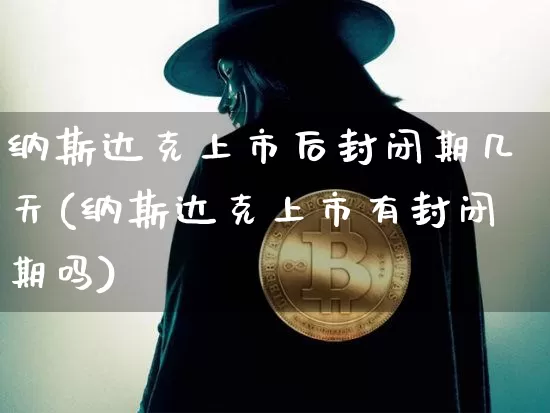 纳斯达克上市后封闭期几天(纳斯达克上市有封闭期吗)_https://www.cangshenghg.com_创业板_第1张