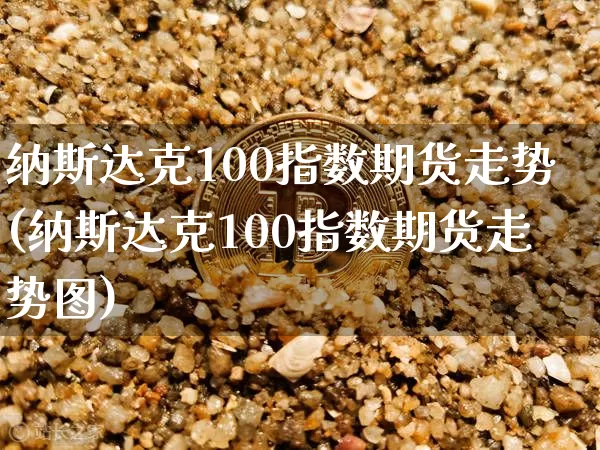 纳斯达克100指数期货走势(纳斯达克100指数期货走势图)_https://www.cangshenghg.com_财经新闻_第1张