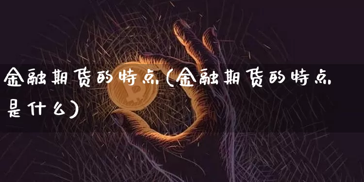 金融期货的特点(金融期货的特点是什么)_https://www.cangshenghg.com_北交所_第1张