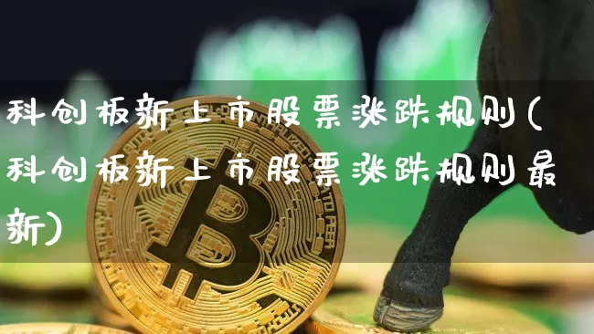 科创板新上市股票涨跌规则(科创板新上市股票涨跌规则最新)_https://www.cangshenghg.com_创业板_第1张