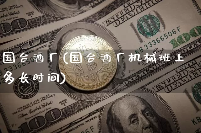 国台酒厂(国台酒厂机械班上多长时间)_创业板_第1张_华信财经网 国台酒厂(国台酒厂机械班上多长时间)_https://www.cangshenghg.com_创业板_第1张