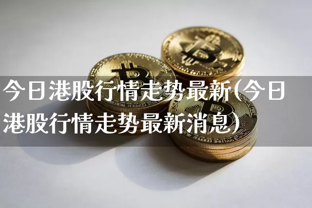 今日港股行情走势最新(今日港股行情走势最新消息)_https://www.cangshenghg.com_创业板_第1张