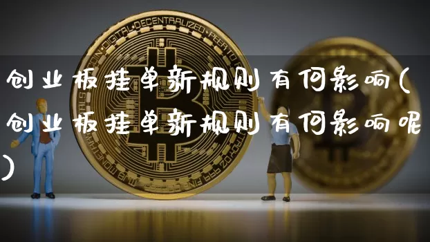 创业板挂单新规则有何影响(创业板挂单新规则有何影响呢)_https://www.cangshenghg.com_北交所_第1张
