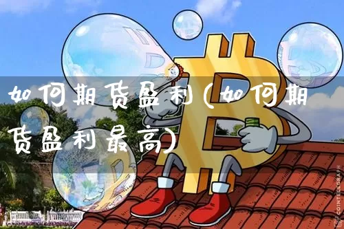如何期货盈利(如何期货盈利最高)_https://www.cangshenghg.com_创业板_第1张
