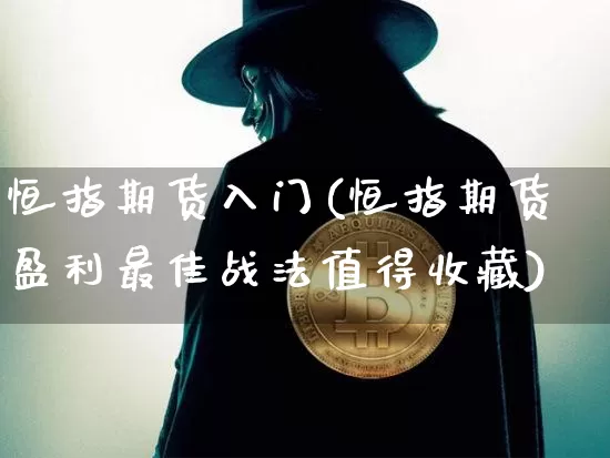 恒指期货入门(恒指期货盈利最佳战法值得收藏)_https://www.cangshenghg.com_财经新闻_第1张