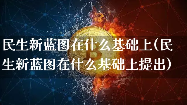 民生新蓝图在什么基础上(民生新蓝图在什么基础上提出)_https://www.cangshenghg.com_创业板_第1张