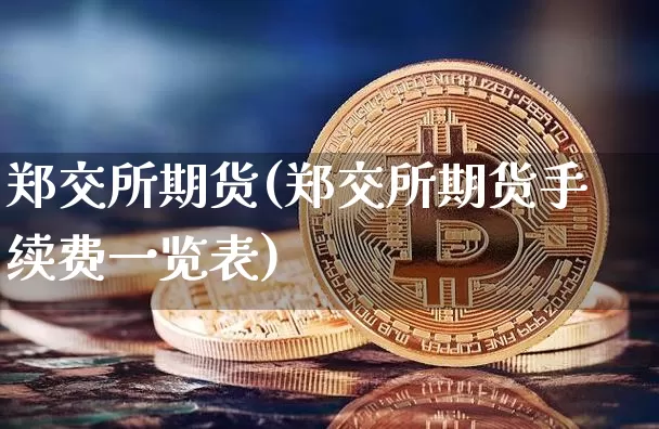 郑交所期货(郑交所期货手续费一览表)_https://www.cangshenghg.com_科创板_第1张