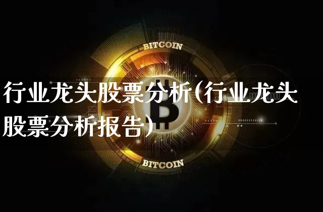 行业龙头股票分析(行业龙头股票分析报告)_https://www.cangshenghg.com_北交所_第1张