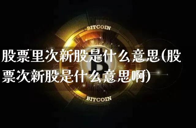 股票里次新股是什么意思(股票次新股是什么意思啊)_https://www.cangshenghg.com_财经新闻_第1张