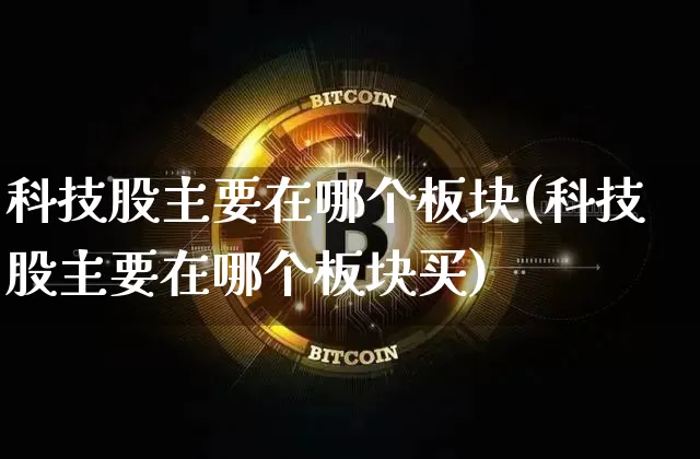 科技股主要在哪个板块(科技股主要在哪个板块买)_https://www.cangshenghg.com_创业板_第1张