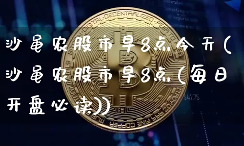 沙黾农股市早8点今天(沙黾农股市早8点(每日开盘必读))_https://www.cangshenghg.com_创业板_第1张