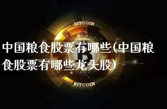 中国粮食股票有哪些(中国粮食股票有哪些龙头股)_https://www.cangshenghg.com_财经新闻_第1张