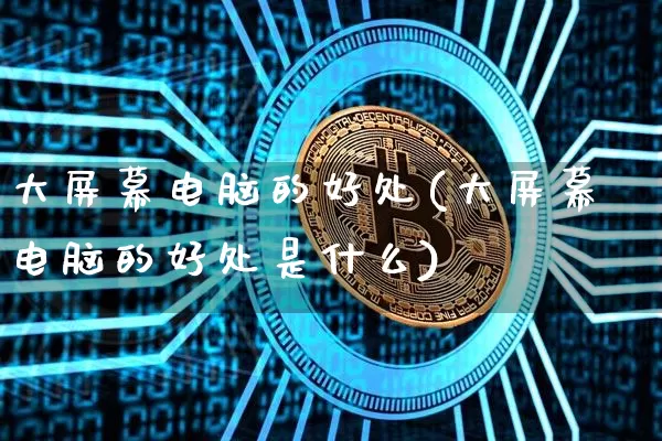 大屏幕电脑的好处(大屏幕电脑的好处是什么)_https://www.cangshenghg.com_A股_第1张
