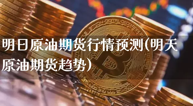 明日原油期货行情预测(明天原油期货趋势)_https://www.cangshenghg.com_A股_第1张