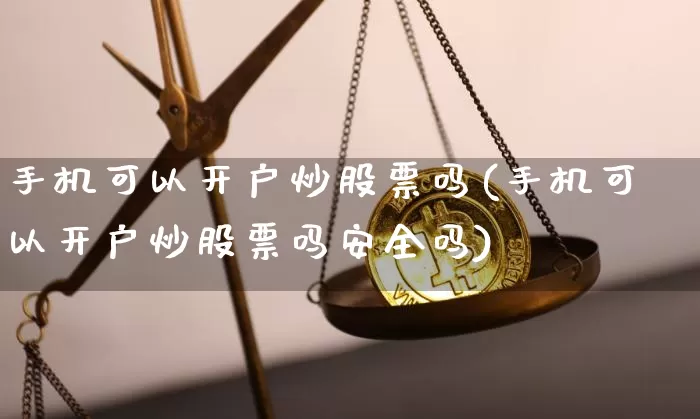 手机可以开户炒股票吗(手机可以开户炒股票吗安全吗)_https://www.cangshenghg.com_北交所_第1张
