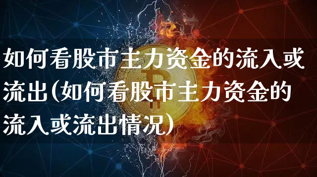 如何看股市主力资金的流入或流出(如何看股市主力资金的流入或流出情况)_https://www.cangshenghg.com_北交所_第1张