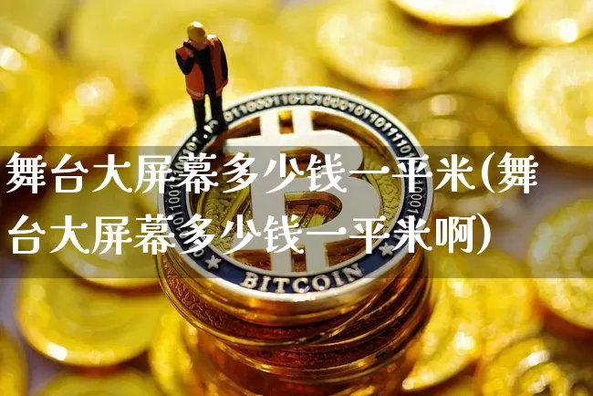 舞台大屏幕多少钱一平米(舞台大屏幕多少钱一平米啊)_https://www.cangshenghg.com_北交所_第1张