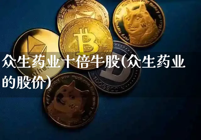 众生药业十倍牛股(众生药业的股价)_https://www.cangshenghg.com_创业板_第1张