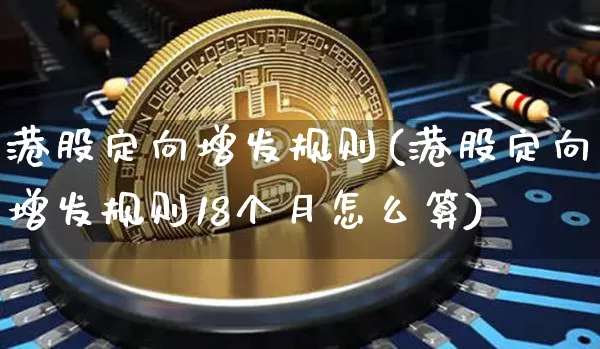 港股定向增发规则(港股定向增发规则18个月怎么算)_https://www.cangshenghg.com_科创板_第1张