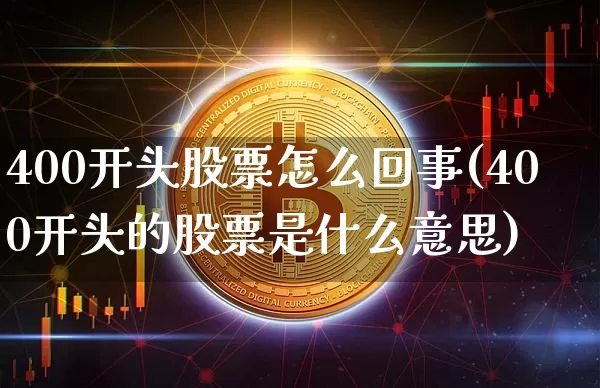 400开头股票怎么回事(400开头的股票是什么意思)_https://www.cangshenghg.com_A股_第1张