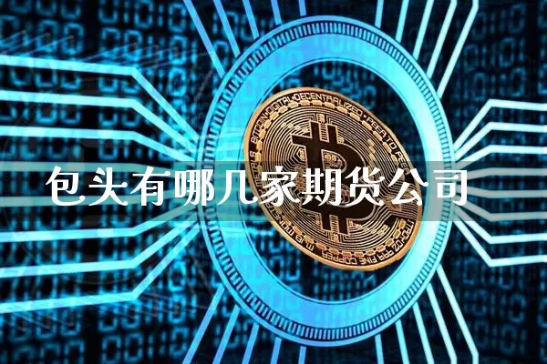 包头有哪几家期货公司_https://www.cangshenghg.com_北交所_第1张