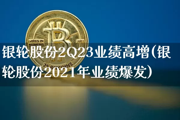 银轮股份2Q23业绩高增(银轮股份2021年业绩爆发)_https://www.cangshenghg.com_北交所_第1张