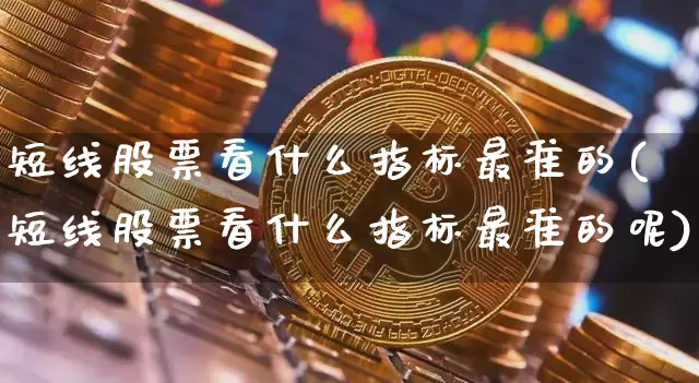 短线股票看什么指标最准的(短线股票看什么指标最准的呢)_https://www.cangshenghg.com_北交所_第1张