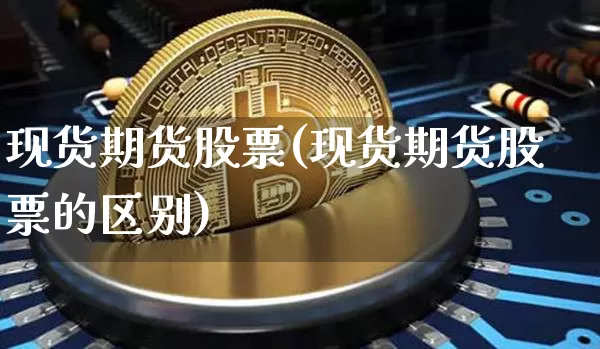 现货期货股票(现货期货股票的区别)_https://www.cangshenghg.com_北交所_第1张
