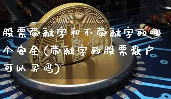 股票带融字和不带融字的哪个安全(带融字的股票散户可以买吗)_https://www.cangshenghg.com_A股_第1张