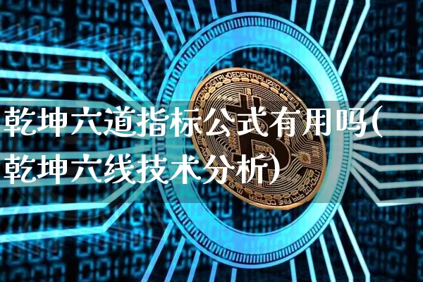 乾坤六道指标公式有用吗(乾坤六线技术分析)_https://www.cangshenghg.com_科创板_第1张