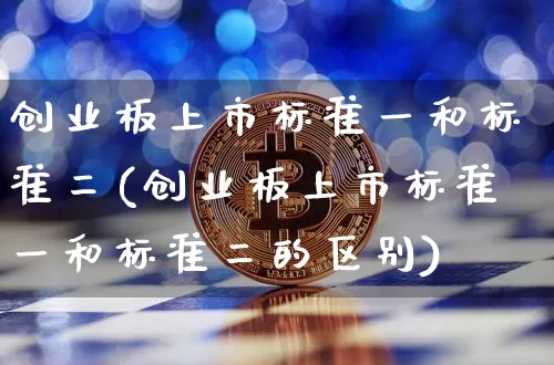 创业板上市标准一和标准二(创业板上市标准一和标准二的区别)_https://www.cangshenghg.com_科创板_第1张