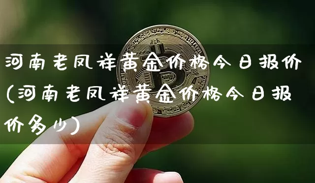 河南老凤祥黄金价格今日报价(河南老凤祥黄金价格今日报价多少)_https://www.cangshenghg.com_财经新闻_第1张