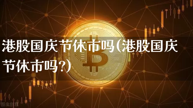 港股国庆节休市吗(港股国庆节休市吗?)_https://www.cangshenghg.com_A股_第1张