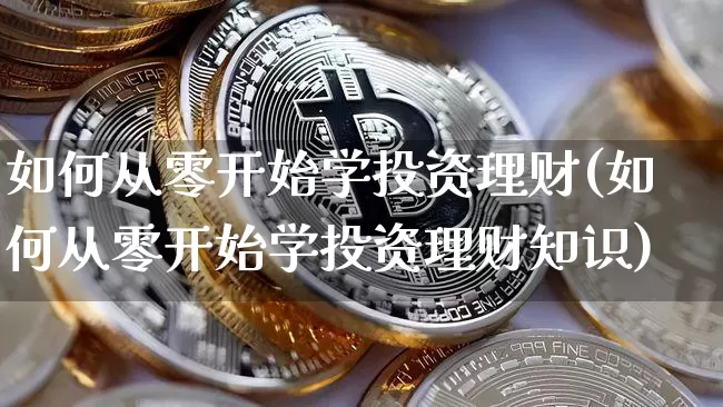 如何从零开始学投资理财(如何从零开始学投资理财知识)_https://www.cangshenghg.com_科创板_第1张