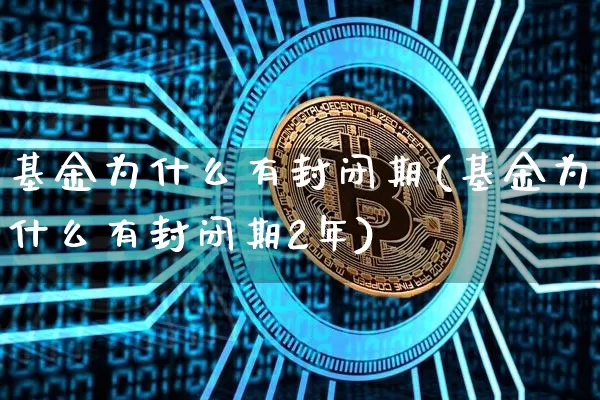 基金为什么有封闭期(基金为什么有封闭期2年)_https://www.cangshenghg.com_科创板_第1张