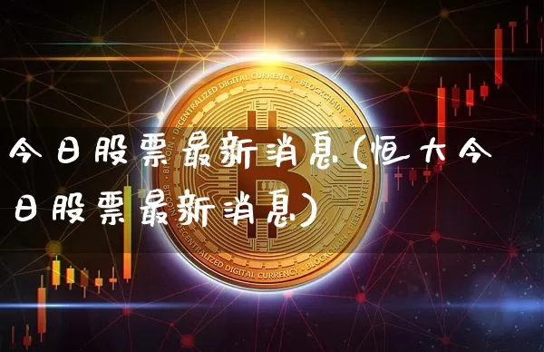 今日股票最新消息(恒大今日股票最新消息)_https://www.cangshenghg.com_财经新闻_第1张