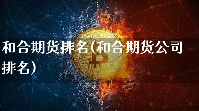 和合期货排名(和合期货公司排名)_https://www.cangshenghg.com_A股_第1张