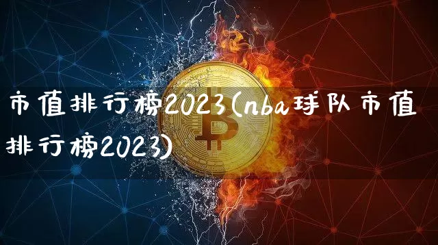 市值排行榜2023(nba球队市值排行榜2023)_https://www.cangshenghg.com_A股_第1张