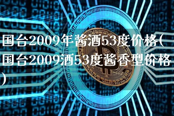 国台2009年酱酒53度价格(国台2009酒53度酱香型价格)_https://www.cangshenghg.com_科创板_第1张