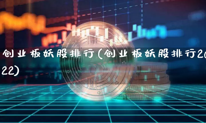 创业板妖股排行(创业板妖股排行2022)_https://www.cangshenghg.com_财经新闻_第1张