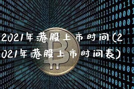 2021年港股上市时间(2021年港股上市时间表)_https://www.cangshenghg.com_创业板_第1张