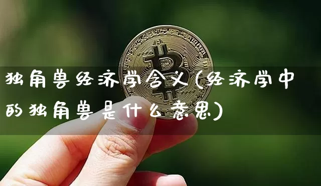 独角兽经济学含义(经济学中的独角兽是什么意思)_https://www.cangshenghg.com_北交所_第1张