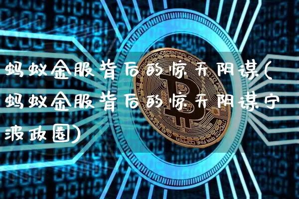 蚂蚁金服背后的惊天阴谋(蚂蚁金服背后的惊天阴谋宁波政圈)_https://www.cangshenghg.com_创业板_第1张