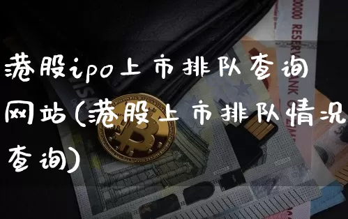 港股ipo上市排队查询网站(港股上市排队情况查询)_https://www.cangshenghg.com_北交所_第1张